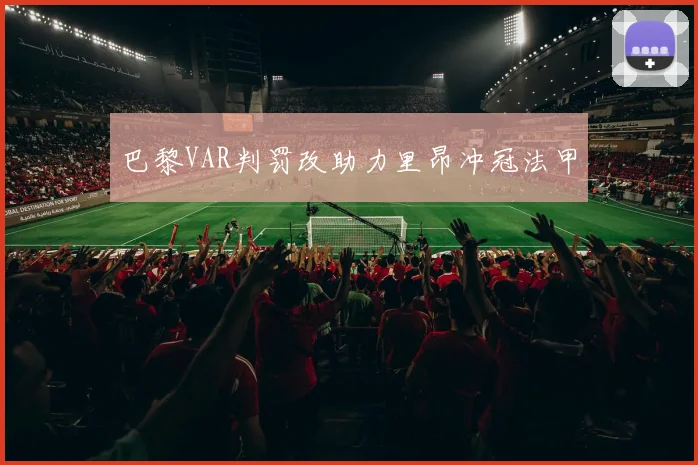 巴黎VAR判罚改助力里昂冲冠法甲