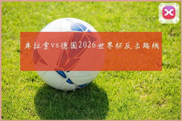 库拉索vs德国2026世界杯反击路线