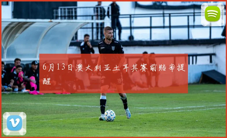 6月13日澳大利亚土耳其赛前赔率提醒