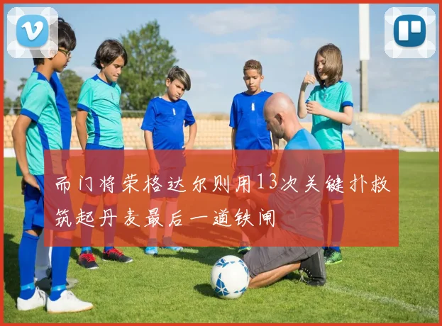 而门将荣格达尔则用13次关键扑救筑起丹麦最后一道铁闸