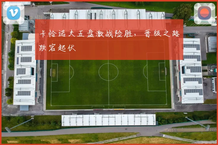 卡恰诺夫五盘激战险胜，晋级之路跌宕起伏