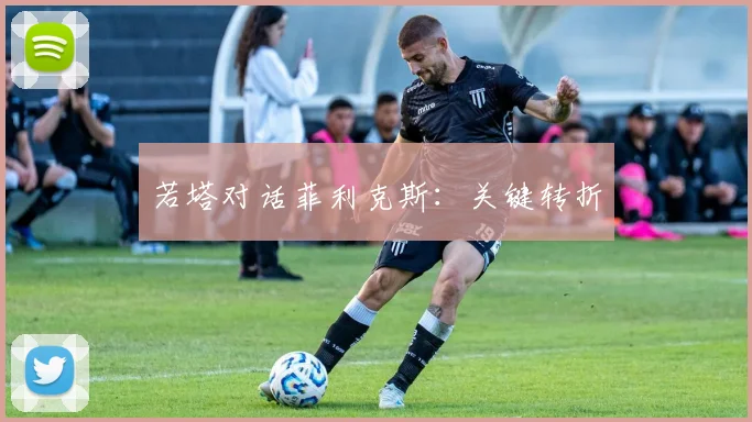 若塔对话菲利克斯：关键转折