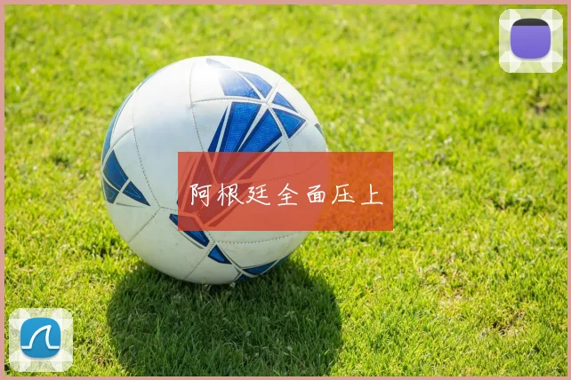 阿根廷全面压上