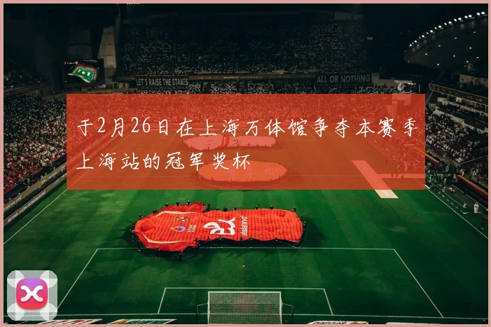 于2月26日在上海万体馆争夺本赛季上海站的冠军奖杯