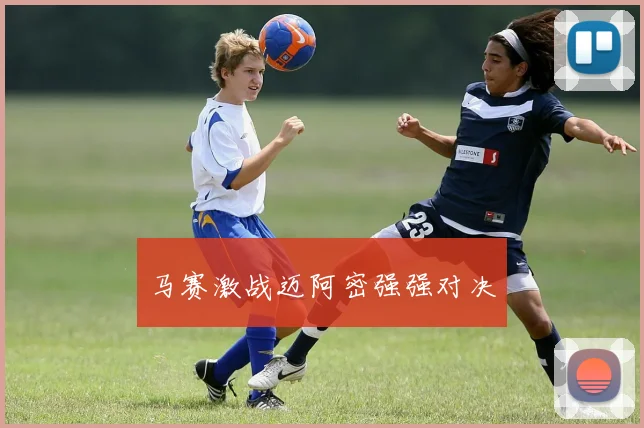 马赛激战迈阿密强强对决