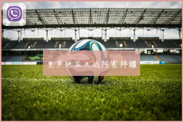 克罗地亚决战阿塞拜疆