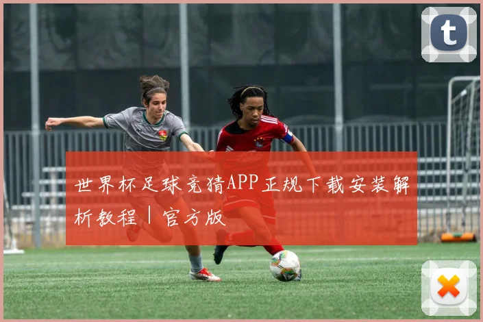 世界杯足球竞猜APP正规下载安装解析教程｜官方版