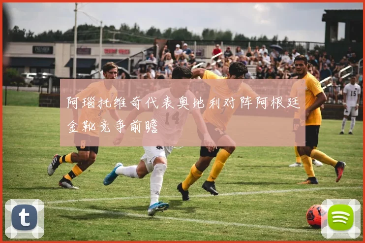 阿瑙托维奇代表奥地利对阵阿根廷金靴竞争前瞻
