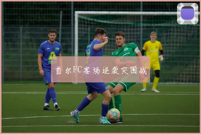 首尔FC客场逆袭突围战