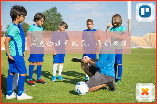 马克西追平纪录，再创辉煌
