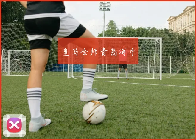 皇马会师青岛海牛