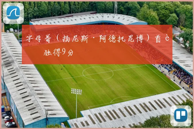 字母哥（扬尼斯·阿德托昆博）首节独得9分