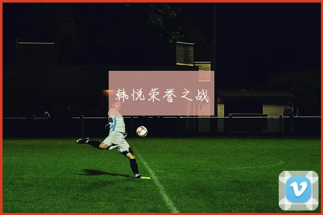韩悦荣誉之战