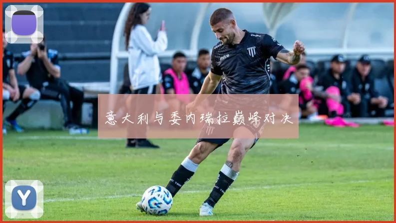 意大利与委内瑞拉巅峰对决