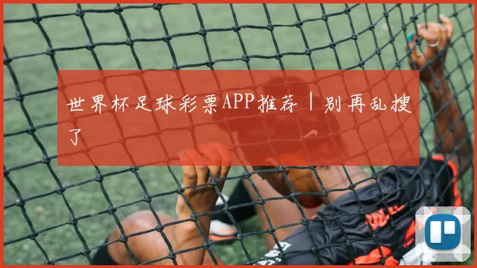 世界杯足球彩票APP推荐｜别再乱搜了
