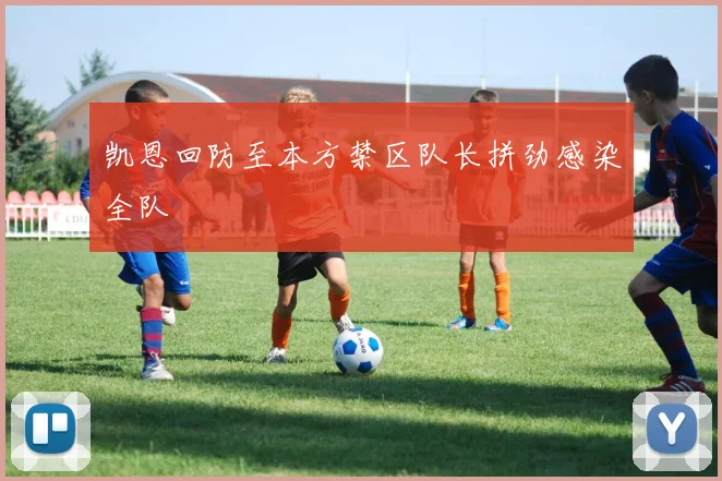 凯恩回防至本方禁区队长拼劲感染全队