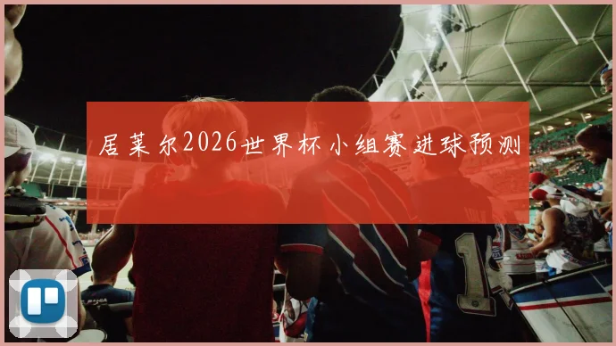 居莱尔2026世界杯小组赛进球预测