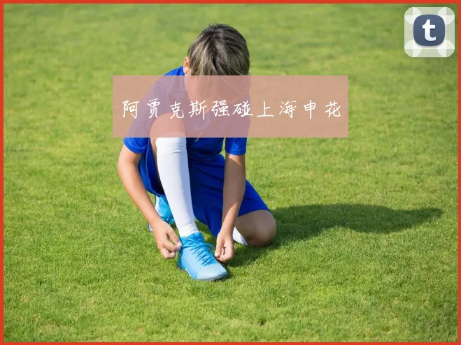 阿贾克斯强碰上海申花