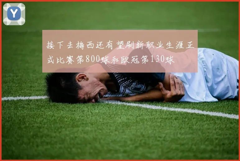 接下去梅西还有望刷新职业生涯正式比赛第800球和欧冠第130球