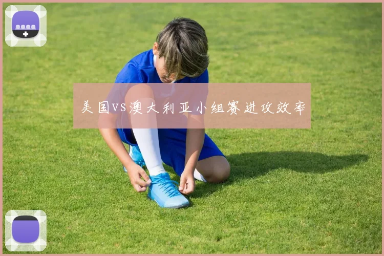 美国vs澳大利亚小组赛进攻效率