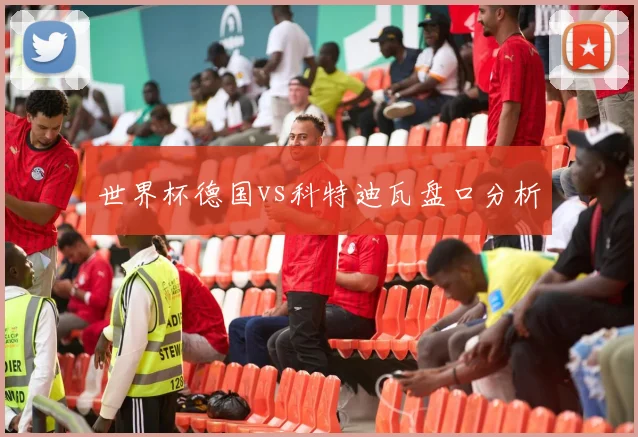 世界杯德国vs科特迪瓦盘口分析