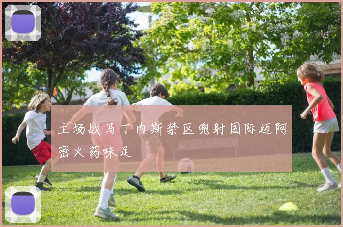 主场战马丁内斯禁区兜射国际迈阿密火药味足