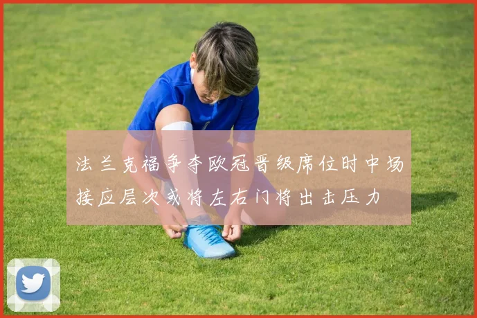 法兰克福争夺欧冠晋级席位时中场接应层次或将左右门将出击压力