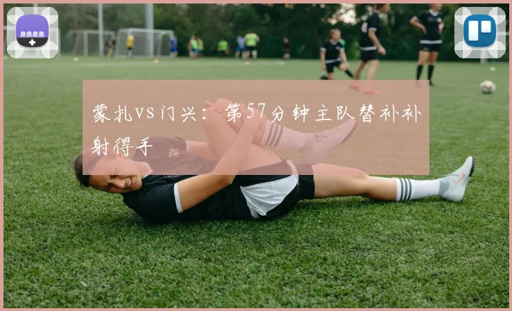 蒙扎vs门兴:第57分钟主队替补补射得手