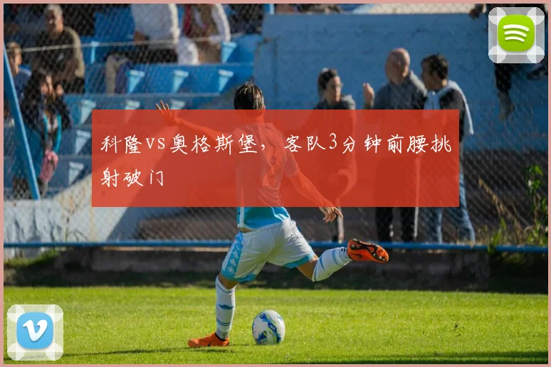 科隆vs奥格斯堡，客队3分钟前腰挑射破门