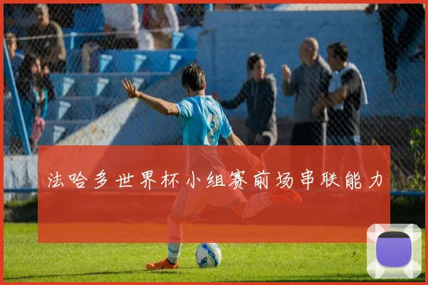 法哈多世界杯小组赛前场串联能力