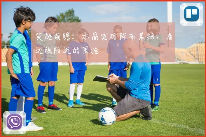 英超前瞻：水晶宫对阵布莱顿，看边线附近的围抢