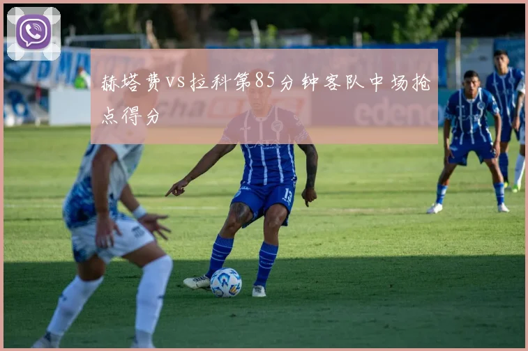 赫塔费vs拉科第85分钟客队中场抢点得分