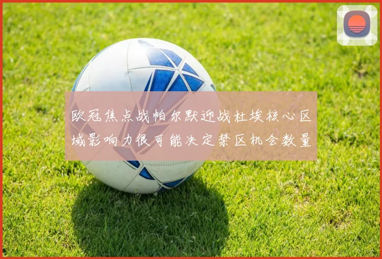 欧冠焦点战帕尔默迎战杜埃核心区域影响力很可能决定禁区机会数量
