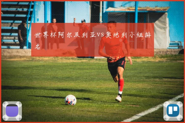 世界杯阿尔及利亚vs奥地利小组排名