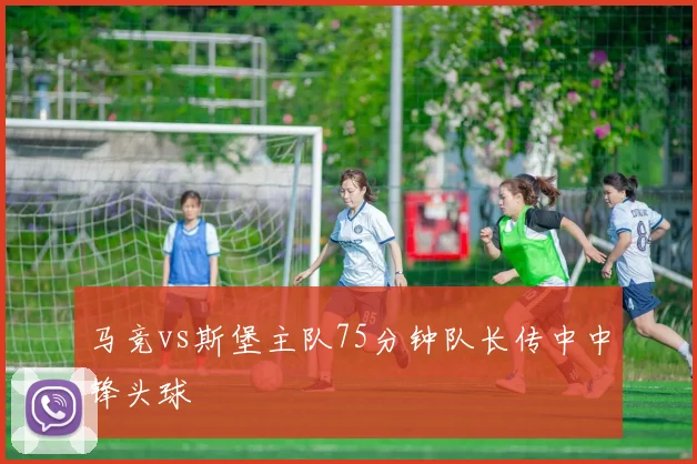 马竞vs斯堡主队75分钟队长传中中锋头球