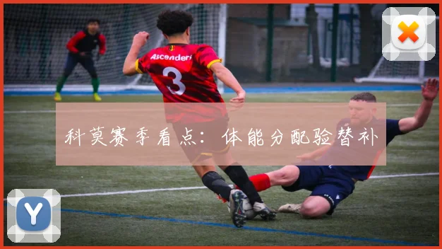 科莫赛季看点：体能分配验替补