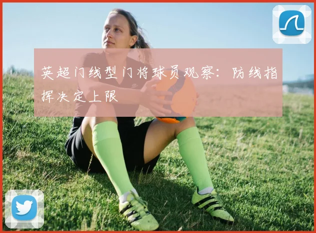 英超门线型门将球员观察：防线指挥决定上限