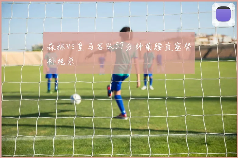 森林vs皇马客队57分钟前腰直塞替补绝杀