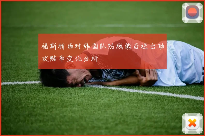 福斯特面对韩国队防线能否送出助攻赔率变化分析