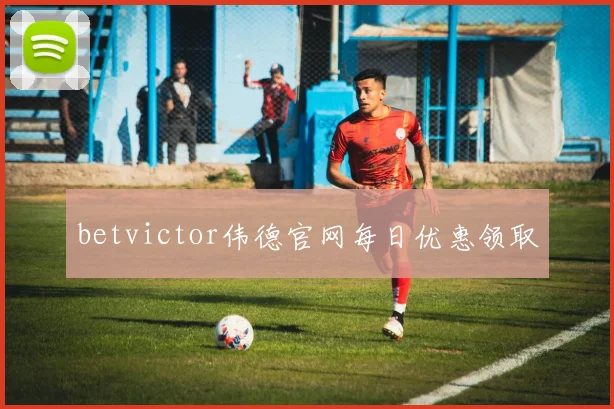 betvictor伟德官网每日优惠领取