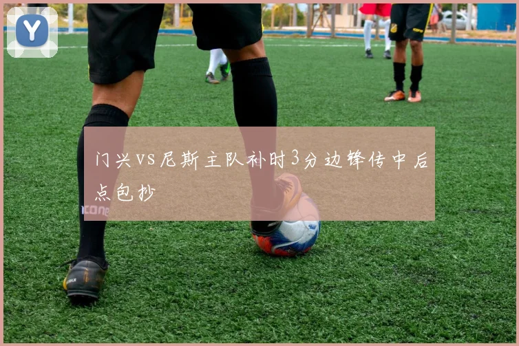 门兴vs尼斯主队补时3分边锋传中后点包抄