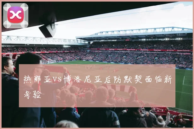 热那亚vs博洛尼亚后防默契面临新考验