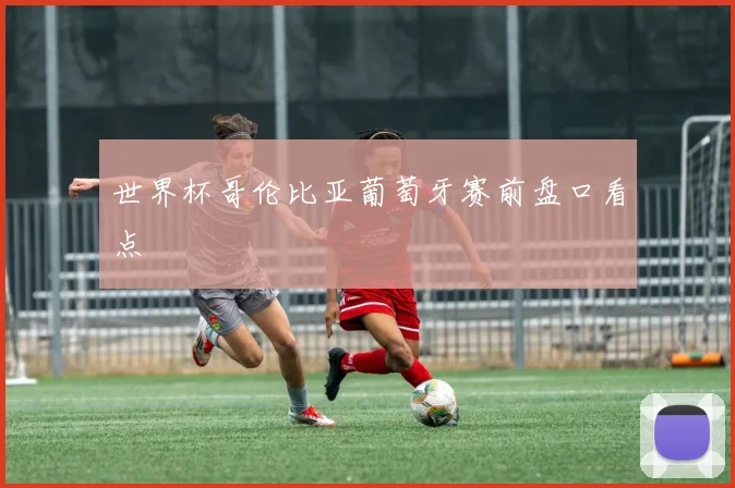 世界杯哥伦比亚葡萄牙赛前盘口看点