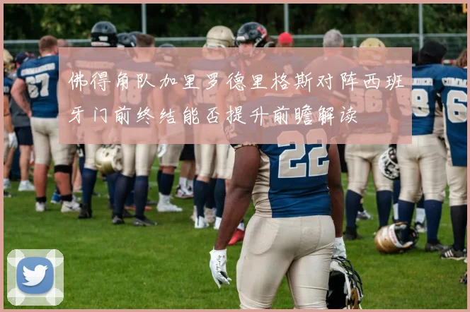 佛得角队加里罗德里格斯对阵西班牙门前终结能否提升前瞻解读