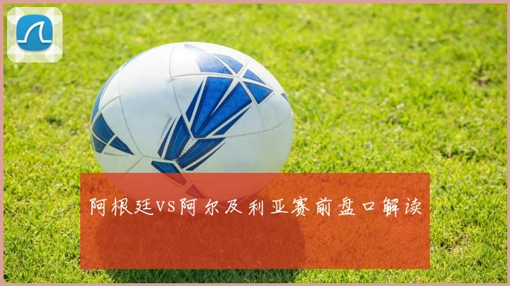 阿根廷vs阿尔及利亚赛前盘口解读