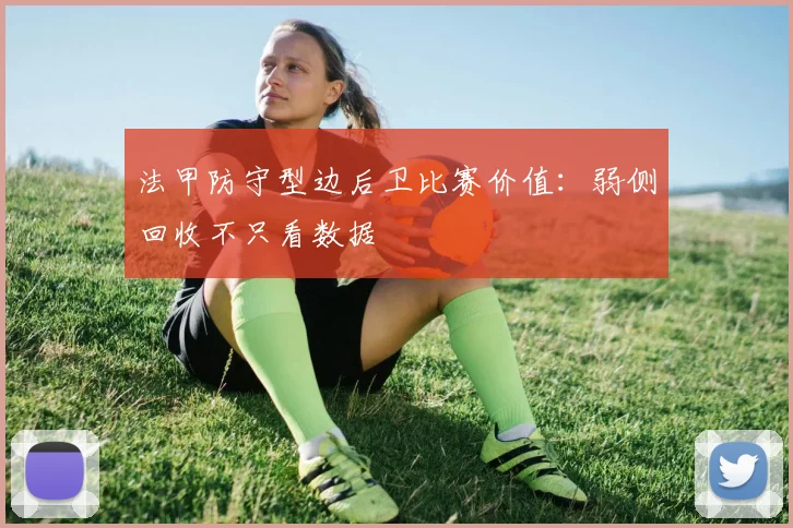 法甲防守型边后卫比赛价值：弱侧回收不只看数据