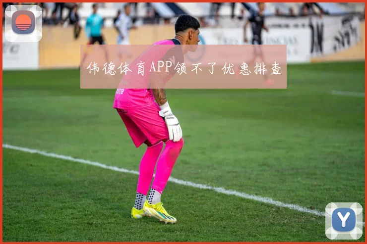 伟德体育APP领不了优惠排查