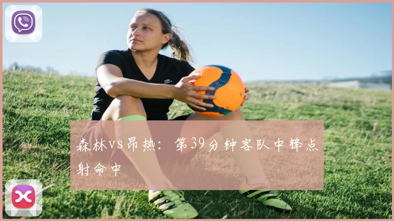 森林vs昂热：第39分钟客队中锋点射命中