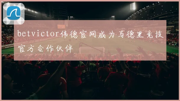 betvictor伟德官网成为马德里竞技官方合作伙伴