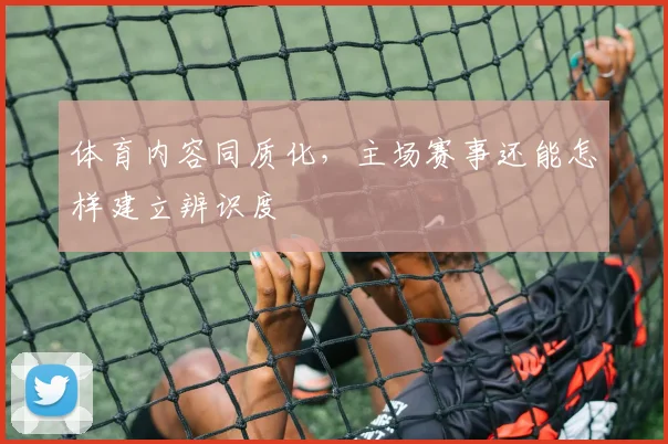 体育内容同质化，主场赛事还能怎样建立辨识度